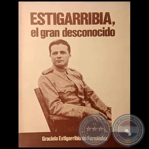 ESTIGARRIBIA EL GRAN DESCONOCIDO - SEGUNDA EDICIÓN - Autor: GRACIELA ESTIGARRIBIA DE FERNÁNDEZ - Año 1983